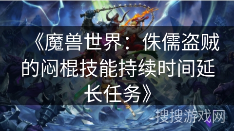 《魔兽世界：侏儒盗贼的闷棍技能持续时间延长任务》