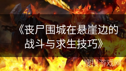 《丧尸围城在悬崖边的战斗与求生技巧》