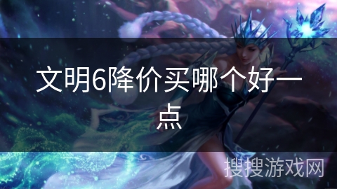 文明6降价买哪个好一点