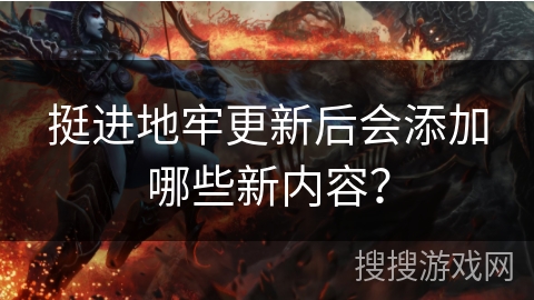 挺进地牢更新后会添加哪些新内容？