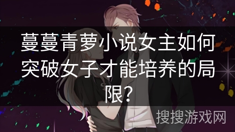 蔓蔓青萝小说女主如何突破女子才能培养的局限？