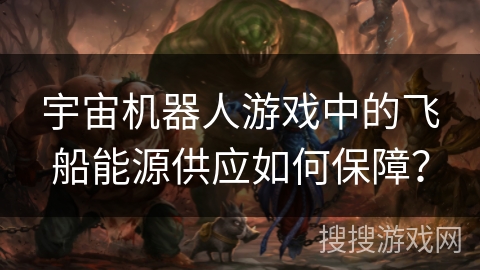 宇宙机器人游戏中的飞船能源供应如何保障？