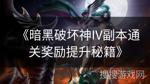 《暗黑破坏神IV副本通关奖励提升秘籍》 《暗黑破坏神IV副本通关奖励提升秘籍》