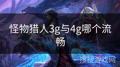 怪物猎人3g与4g哪个流畅 怪物猎人3g与4g哪个流畅