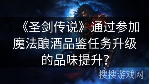 《圣剑传说》通过参加魔法酿酒品鉴任务升级的品味提升？