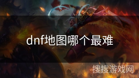 dnf地图哪个最难 dnf地图哪个最难