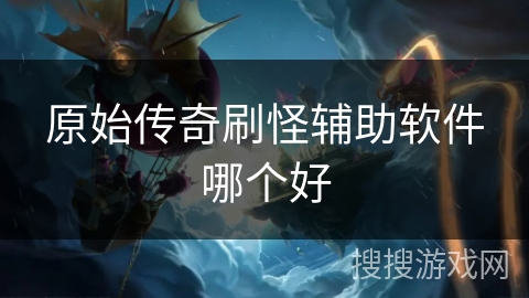 原始传奇刷怪辅助软件哪个好