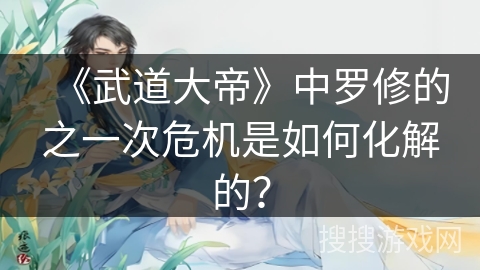 《武道大帝》中罗修的之一次危机是如何化解的？