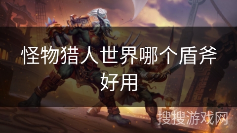 怪物猎人世界哪个盾斧好用