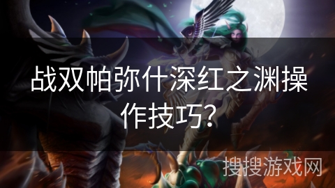 战双帕弥什深红之渊操作技巧？