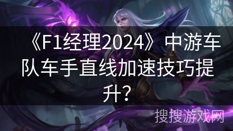 《F1经理2024》中游车队车手直线加速技巧提升? 《F1经理2024》中游车队车手直线加速技巧提升?