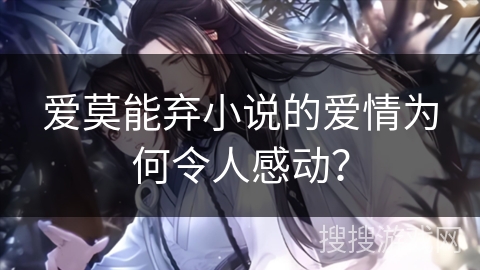 爱莫能弃小说的爱情为何令人感动? 爱莫能弃小说的爱情为何令人感动?