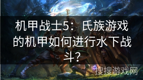机甲战士5：氏族游戏的机甲如何进行水下战斗？