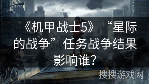 《机甲战士5》“星际的战争”任务战争结果影响谁？