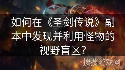 如何在《圣剑传说》副本中发现并利用怪物的视野盲区？