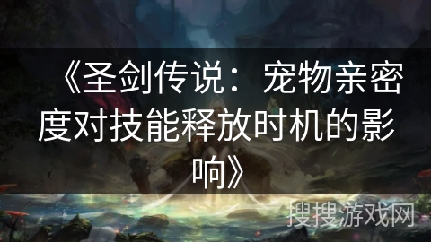 《圣剑传说：宠物亲密度对技能释放时机的影响》