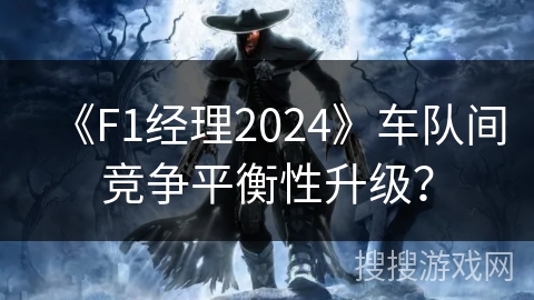 《F1经理2024》车队间竞争平衡性升级？
