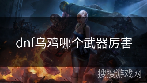 dnf乌鸡哪个武器厉害 dnf乌鸡哪个武器厉害