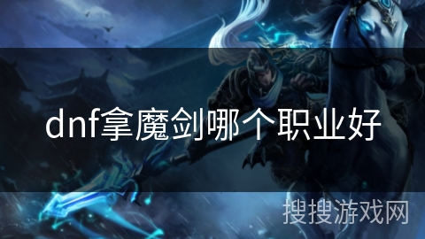 dnf拿魔剑哪个职业好 dnf拿魔剑哪个职业好