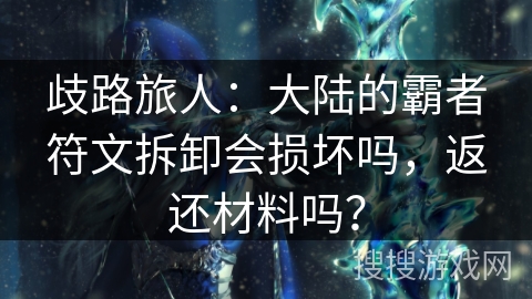 歧路旅人：大陆的霸者符文拆卸会损坏吗，返还材料吗？