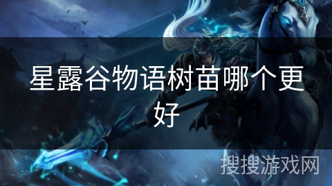 星露谷物语树苗哪个更好 星露谷物语树苗哪个更好