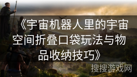 《宇宙机器人里的宇宙空间折叠口袋玩法与物品收纳技巧》