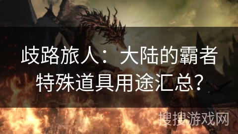 歧路旅人:大陆的霸者特殊道具用途汇总? 歧路旅人:大陆的霸者特殊道具用途汇总?