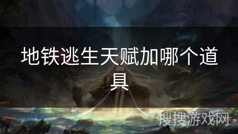 地铁逃生天赋加哪个道具