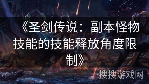 《圣剑传说:副本怪物技能的技能释放角度限制》 《圣剑传说:副本怪物技能的技能释放角度限制》