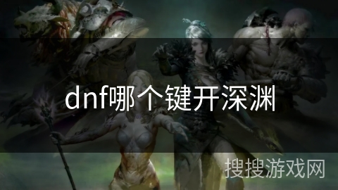 dnf哪个键开深渊 dnf哪个键开深渊