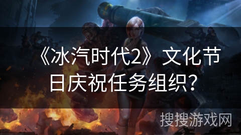 《冰汽时代2》文化节日庆祝任务组织？