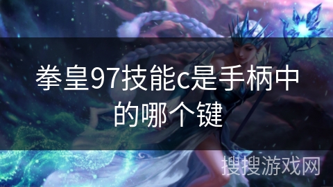 拳皇97技能c是手柄中的哪个键 拳皇97技能c是手柄中的哪个键
