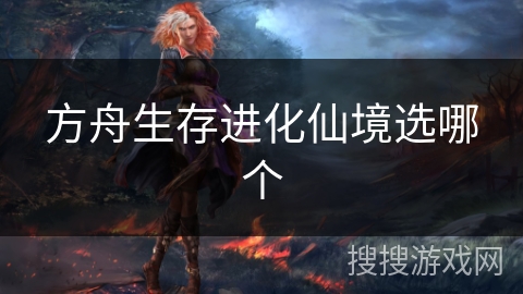 方舟生存进化仙境选哪个