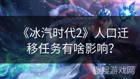 《冰汽时代2》人口迁移任务有啥影响？