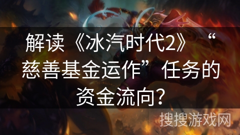 解读《冰汽时代2》“慈善基金运作”任务的资金流向? 解读《冰汽时代2》“慈善基金运作”任务的资金流向?