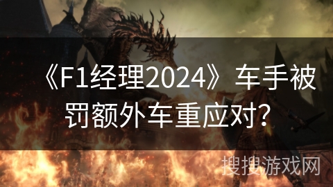 《F1经理2024》车手被罚额外车重应对? 《F1经理2024》车手被罚额外车重应对?