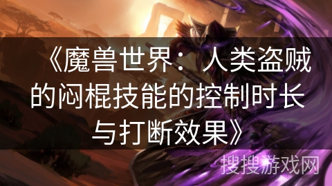 《魔兽世界：人类盗贼的闷棍技能的控制时长与打断效果》