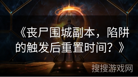 《丧尸围城副本,陷阱的触发后重置时间?》 《丧尸围城副本,陷阱的触发后重置时间?》