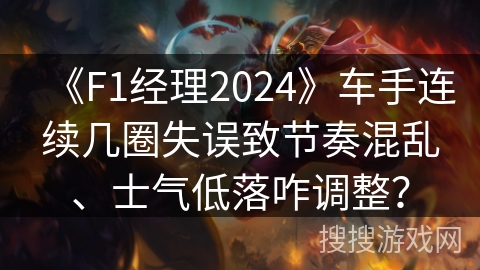 《F1经理2024》车手连续几圈失误致节奏混乱、士气低落咋调整？