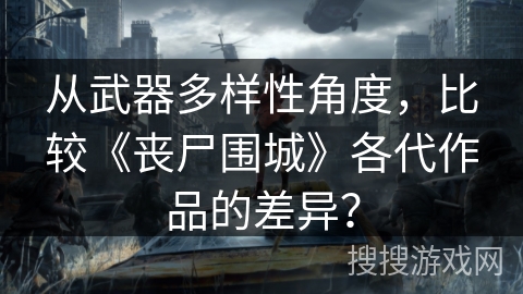 从武器多样性角度，比较《丧尸围城》各代作品的差异？