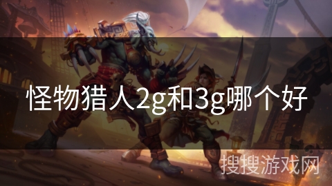 怪物猎人2g和3g哪个好 怪物猎人2g和3g哪个好