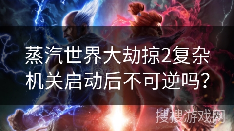 蒸汽世界大劫掠2复杂机关启动后不可逆吗？