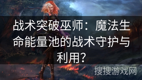 战术突破巫师:魔法生命能量池的战术守护与利用? 战术突破巫师:魔法生命能量池的战术守护与利用?
