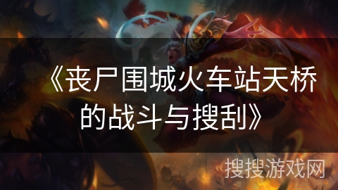 《丧尸围城火车站天桥的战斗与搜刮》