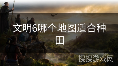文明6哪个地图适合种田