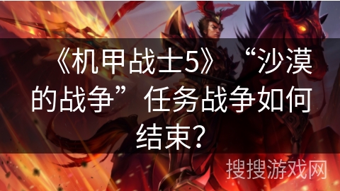 《机甲战士5》“沙漠的战争”任务战争如何结束? 《机甲战士5》“沙漠的战争”任务战争如何结束?