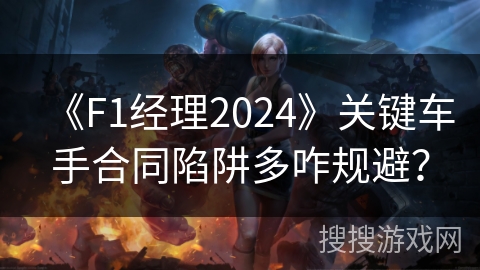 《F1经理2024》关键车手合同陷阱多咋规避? 《F1经理2024》关键车手合同陷阱多咋规避?