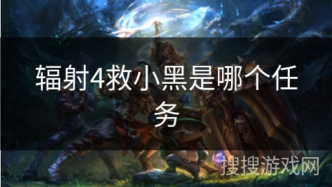 辐射4救小黑是哪个任务 辐射4救小黑是哪个任务