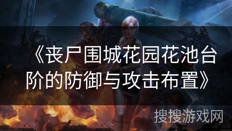 《丧尸围城花园花池台阶的防御与攻击布置》 《丧尸围城花园花池台阶的防御与攻击布置》