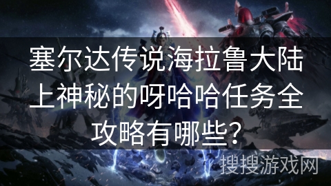 塞尔达传说海拉鲁大陆上神秘的呀哈哈任务全攻略有哪些？